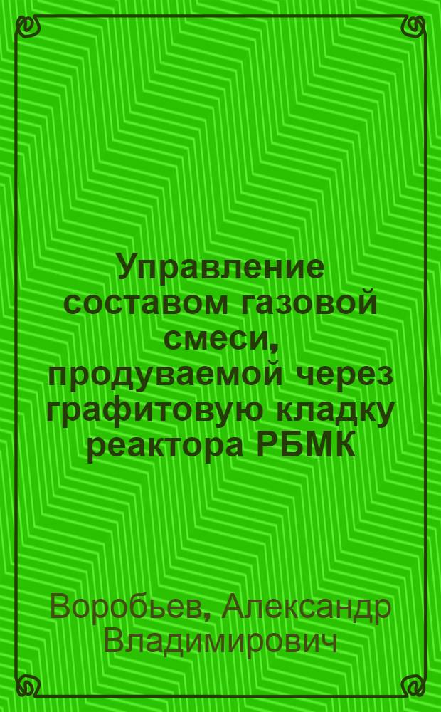 Управление составом газовой смеси, продуваемой через графитовую кладку реактора РБМК, для повышения надежности и эффективности его работы : Автореф. дис. на соиск. учен. степ. к. т. н