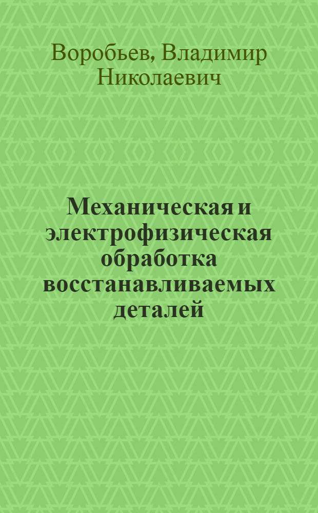 Механическая и электрофизическая обработка восстанавливаемых деталей : Учеб. пособие для студентов-заочников по спец. 1509 "Механизация сел. хоз-ва"