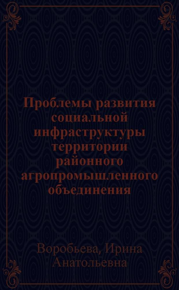 Проблемы развития социальной инфраструктуры территории районного агропромышленного объединения : Автореф. дис. на соиск. учен. степ. канд. экон. наук : (08.00.22)