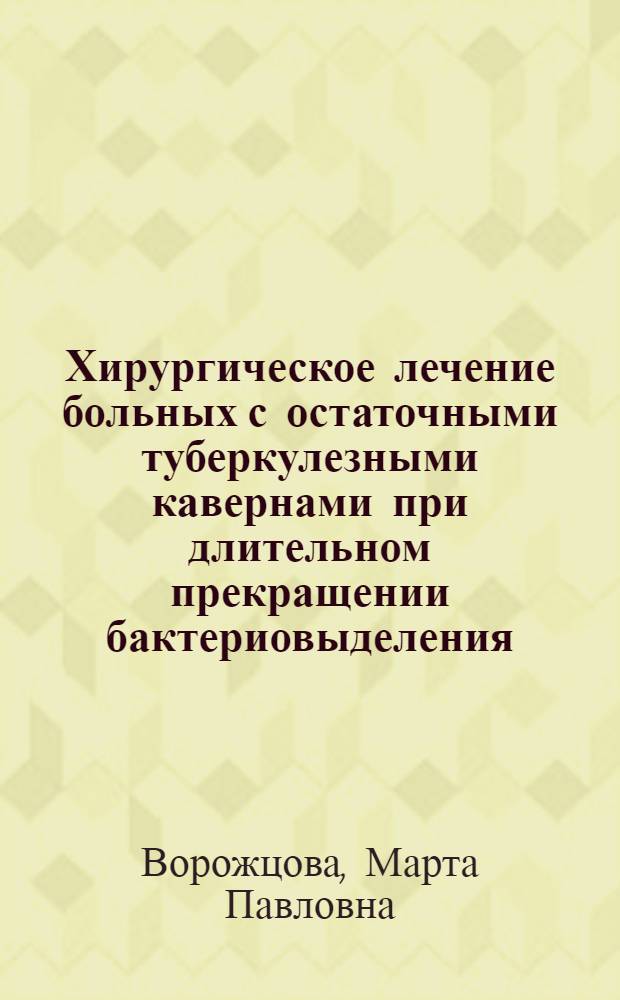 Хирургическое лечение больных с остаточными туберкулезными кавернами при длительном прекращении бактериовыделения : Автореф. дис. на соиск. учен. степ. канд. мед. наук : (14.00.26; 14.00.27)