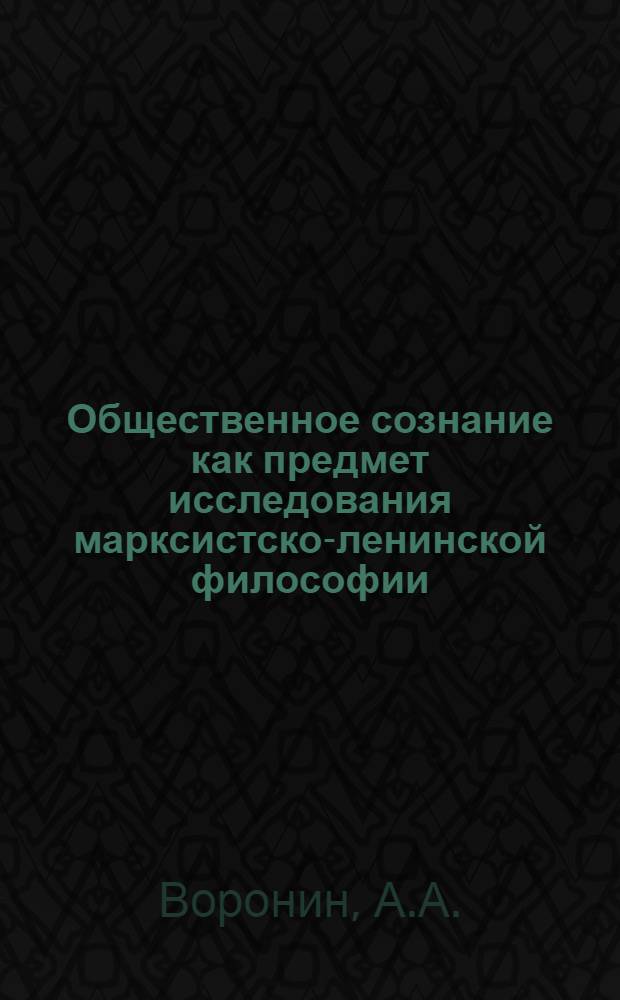 Общественное сознание как предмет исследования марксистско-ленинской философии : Автореф. дис. на соиск. учен. степ. канд. филол. наук : (09.00.01)