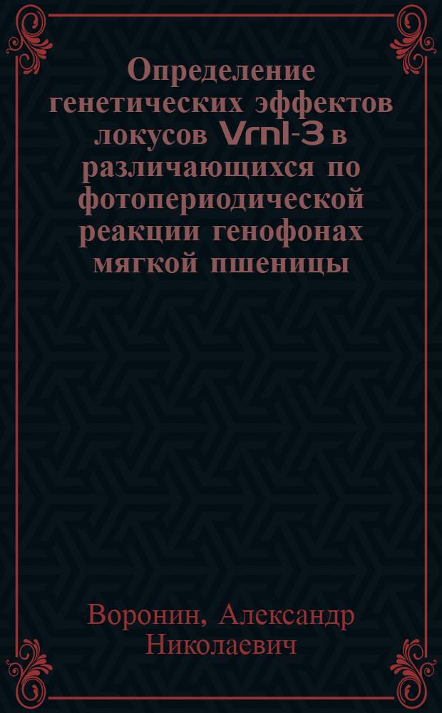 Определение генетических эффектов локусов Vrnl-3 в различающихся по фотопериодической реакции генофонах мягкой пшеницы : Автореф. дис. на соиск. учен. степ. канд. биол. наук : (03.00.15)