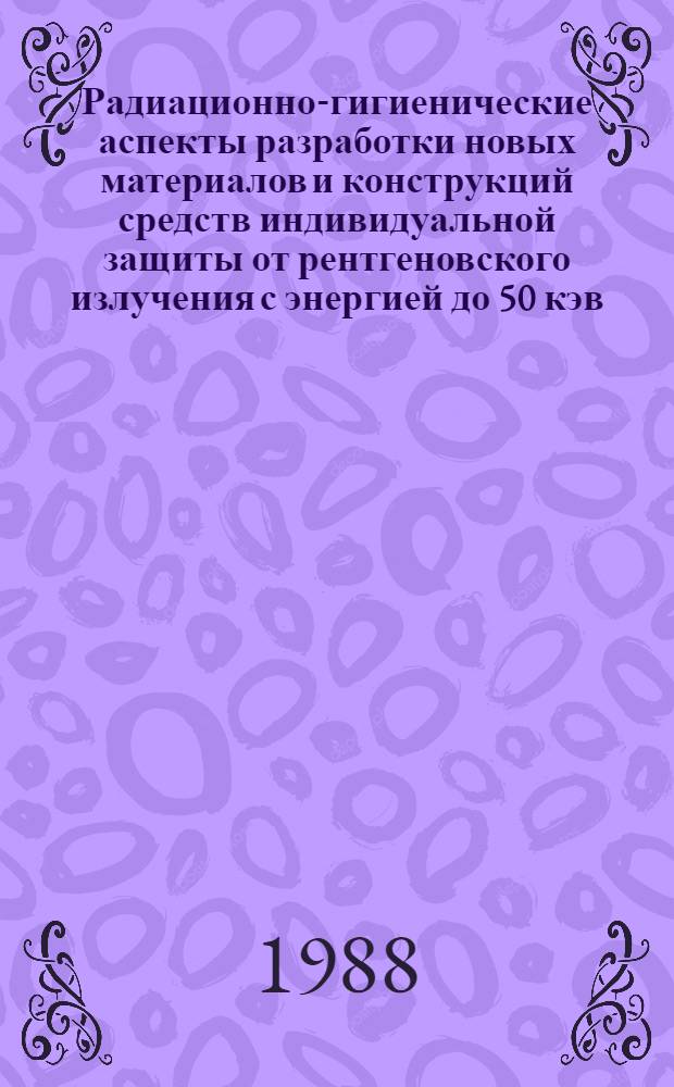 Радиационно-гигиенические аспекты разработки новых материалов и конструкций средств индивидуальной защиты от рентгеновского излучения с энергией до 50 кэв : Автореф. дис. на соиск. учен. степ. к. б. н