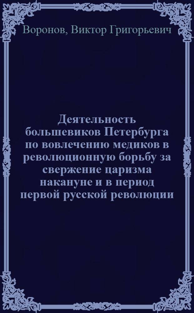 Деятельность большевиков Петербурга по вовлечению медиков в революционную борьбу за свержение царизма накануне и в период первой русской революции : Автореф. дис. на соиск. учен. степ. канд. ист. наук : (07.00.01)