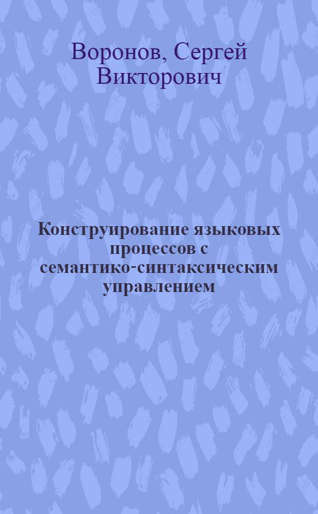 Конструирование языковых процессов с семантико-синтаксическим управлением : Автореф. дис. на соиск. учен. степ. канд. физ.-мат. наук : (05.13.11)