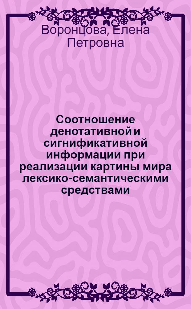 Соотношение денотативной и сигнификативной информации при реализации картины мира лексико-семантическими средствами : (На материале фр. яз.) : Автореф. дис. на соиск. учен. степ. канд. филол. наук : (10.02.05)