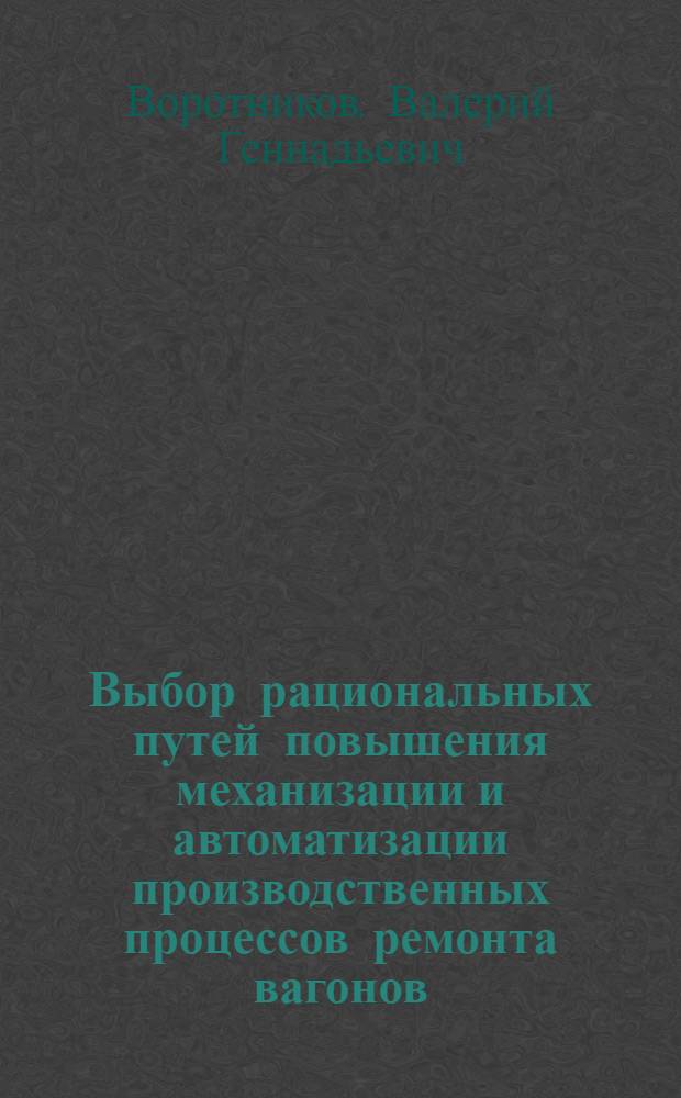 Выбор рациональных путей повышения механизации и автоматизации производственных процессов ремонта вагонов : Автореф. дис. на соиск. учен. степ. канд. техн. наук : (05.22.07)