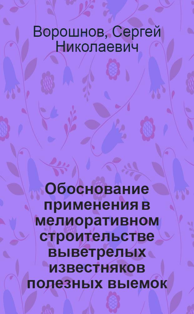 Обоснование применения в мелиоративном строительстве выветрелых известняков полезных выемок : (На прим. Северо-Крым. канала) : Автореф. дис. на соиск. учен. степ. канд. техн. наук : (06.01.02; 05.23.07)