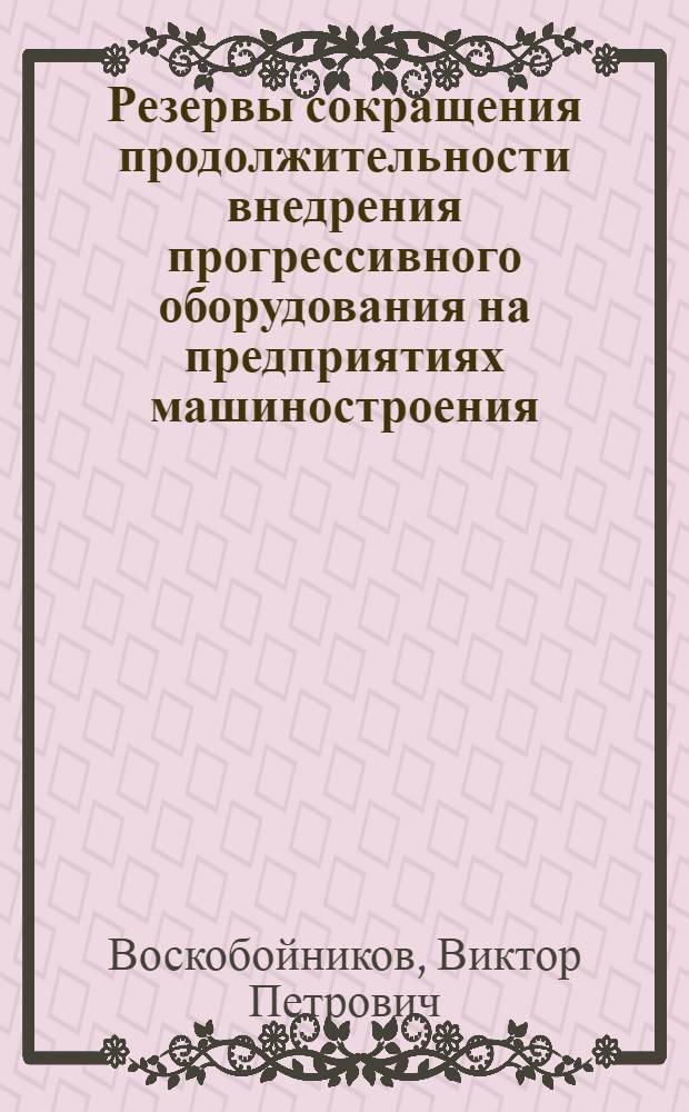 Резервы сокращения продолжительности внедрения прогрессивного оборудования на предприятиях машиностроения : (На прим. оборуд. с числовым прогр. управлением) : Автореф. дис. на соиск. учен. степ. канд. экон. наук : (08.00.21)
