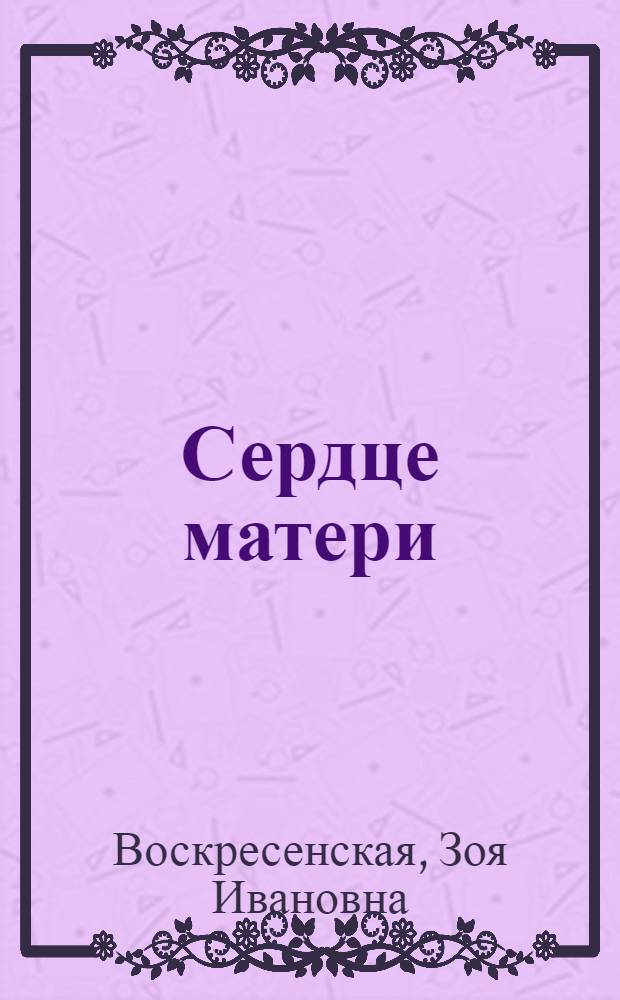 Сердце матери; Сквозь ледяную мглу; Встреча: Рассказы, повесть: О В.И. Ленине и М.А. Ульяновой: Для сред. и ст. шк. возраста / Зоя Воскресенская; Худож. И.П. Незнайкин