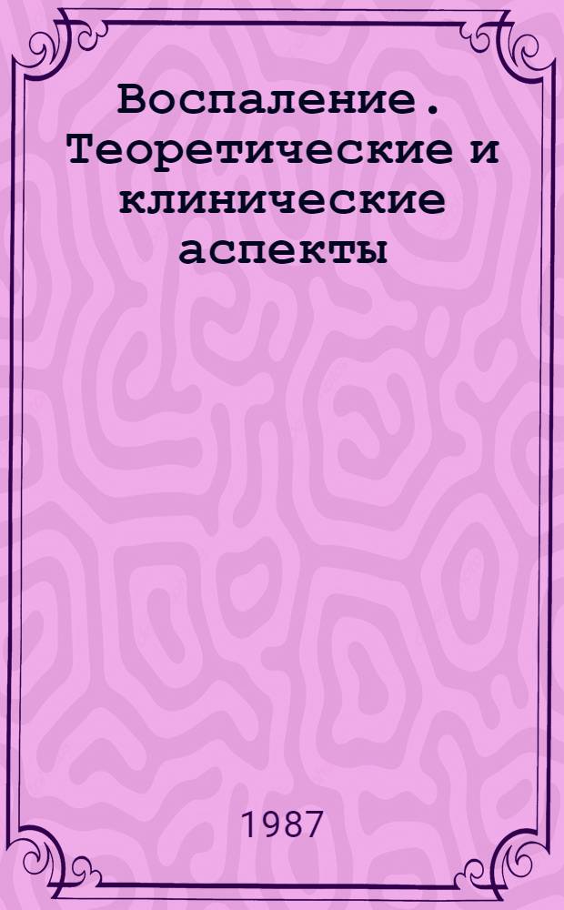 Воспаление. Теоретические и клинические аспекты : Тез. докл. регион. сиб. науч. студ. конф., 24-25 февр. 1987 г