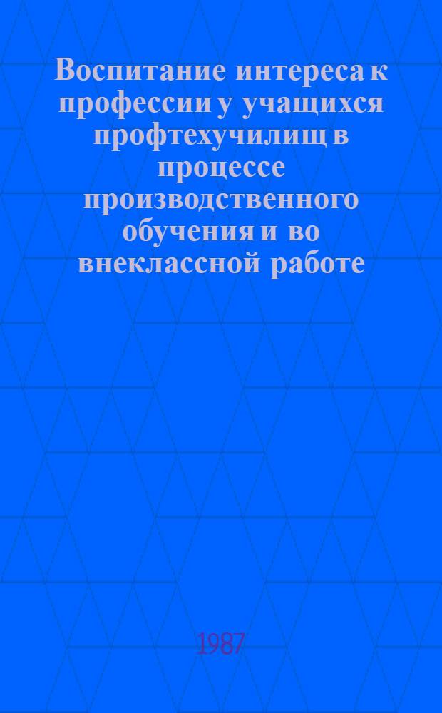 Воспитание интереса к профессии у учащихся профтехучилищ в процессе производственного обучения и во внеклассной работе : (Метод. рекомендации)