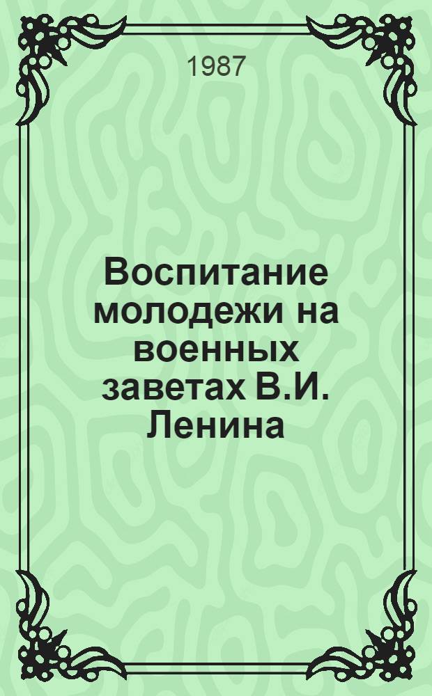 Воспитание молодежи на военных заветах В.И. Ленина : (В помощь активистам ДОСААФ)