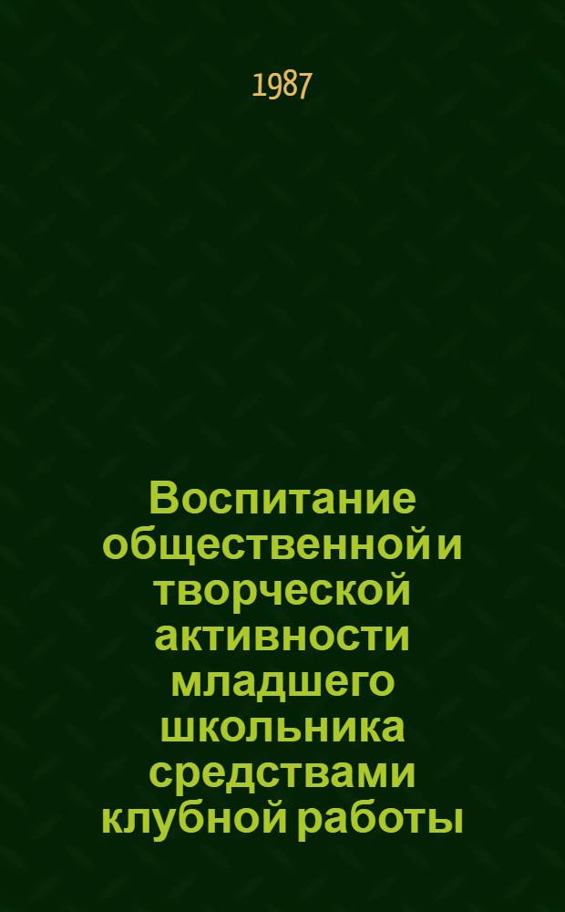 Воспитание общественной и творческой активности младшего школьника средствами клубной работы : (Метод. рекомендации)