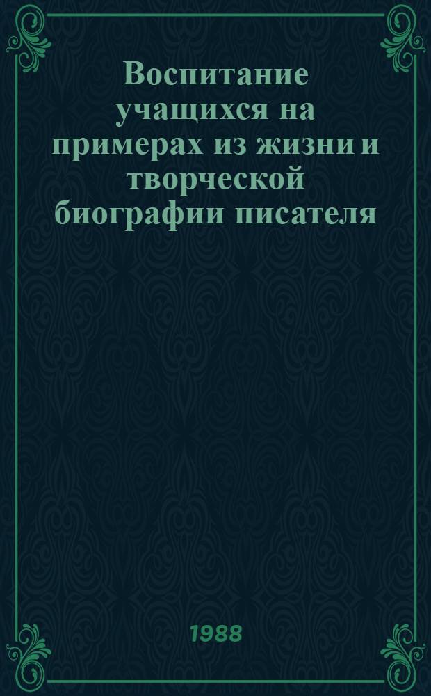 Воспитание учащихся на примерах из жизни и творческой биографии писателя : Метод. рекомендации