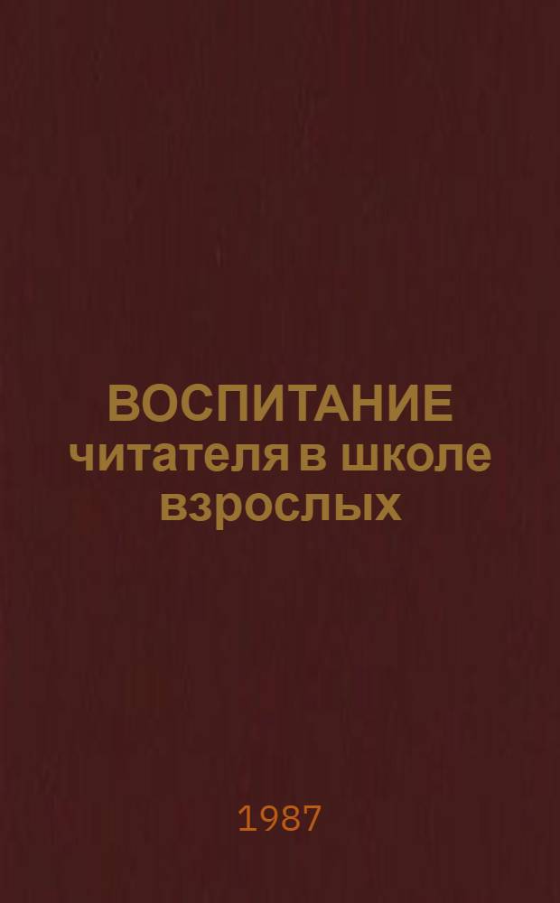 ВОСПИТАНИЕ читателя в школе взрослых : (Метод. рекомендации)