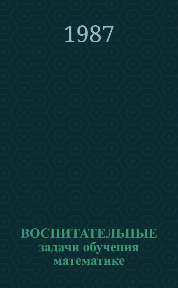 ВОСПИТАТЕЛЬНЫЕ задачи обучения математике : (Метод. рекомендации по формированию элементов политехн. культуры учащихся VIII кл.)