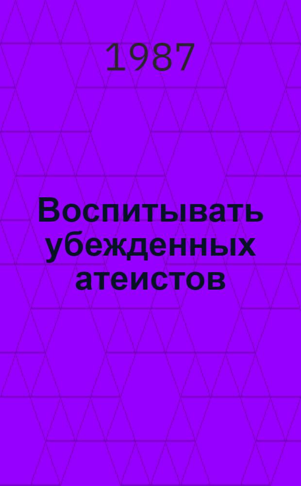 Воспитывать убежденных атеистов : (Метод. рекомендации)