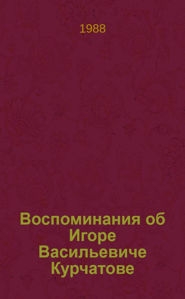 Воспоминания об Игоре Васильевиче Курчатове