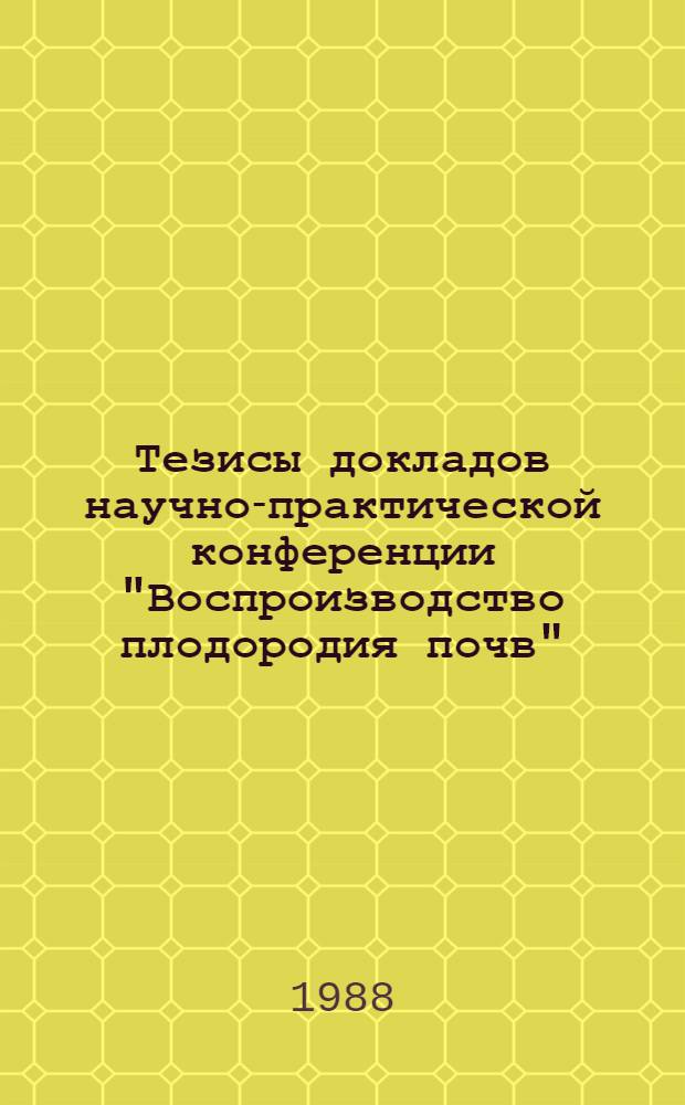 Тезисы докладов научно-практической конференции "Воспроизводство плодородия почв"
