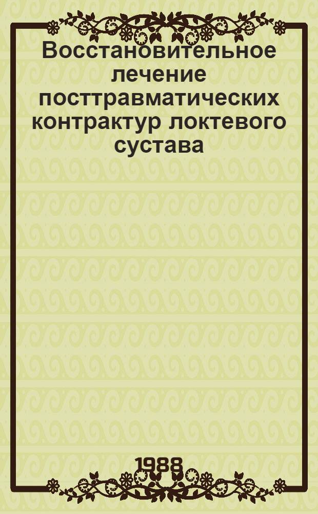 Восстановительное лечение посттравматических контрактур локтевого сустава : Метод. рекомендации (с правом переизд. мест. органами здравоохранения)