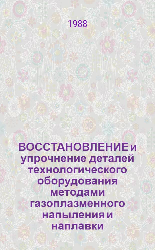 ВОССТАНОВЛЕНИЕ и упрочнение деталей технологического оборудования методами газоплазменного напыления и наплавки