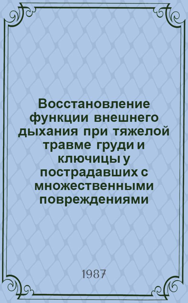 Восстановление функции внешнего дыхания при тяжелой травме груди и ключицы у пострадавших с множественными повреждениями, сопровождающимися шоком : Метод. рекомендации : (С правом переизд. мест. органами здравоохранения)