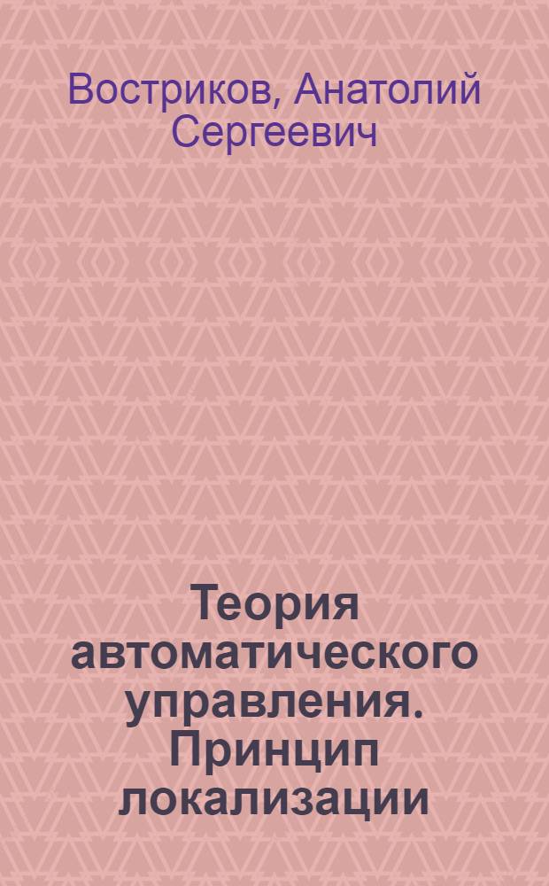 Теория автоматического управления. Принцип локализации : Учеб. пособие для студентов фак. автоматики и вычисл. техники (спец. 0606, 0608, 0642) всех форм обучения