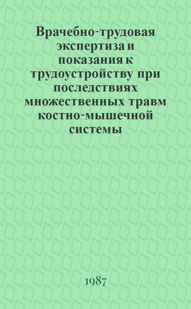 Врачебно-трудовая экспертиза и показания к трудоустройству при последствиях множественных травм костно-мышечной системы : Метод. рекомендации для врачей ВТЭК