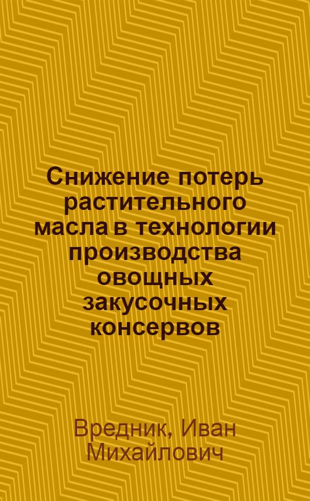 Снижение потерь растительного масла в технологии производства овощных закусочных консервов : Автореф. дис. на соиск. учен. степ. канд. техн. наук : (05.18.13)