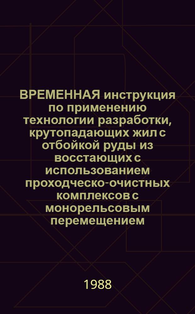 ВРЕМЕННАЯ инструкция по применению технологии разработки, крутопадающих жил с отбойкой руды из восстающих с использованием проходческо-очистных комплексов с монорельсовым перемещением : Утв. М-вом цв. металлургии СССР 31.07.87 : Срок действия до 1992 г.