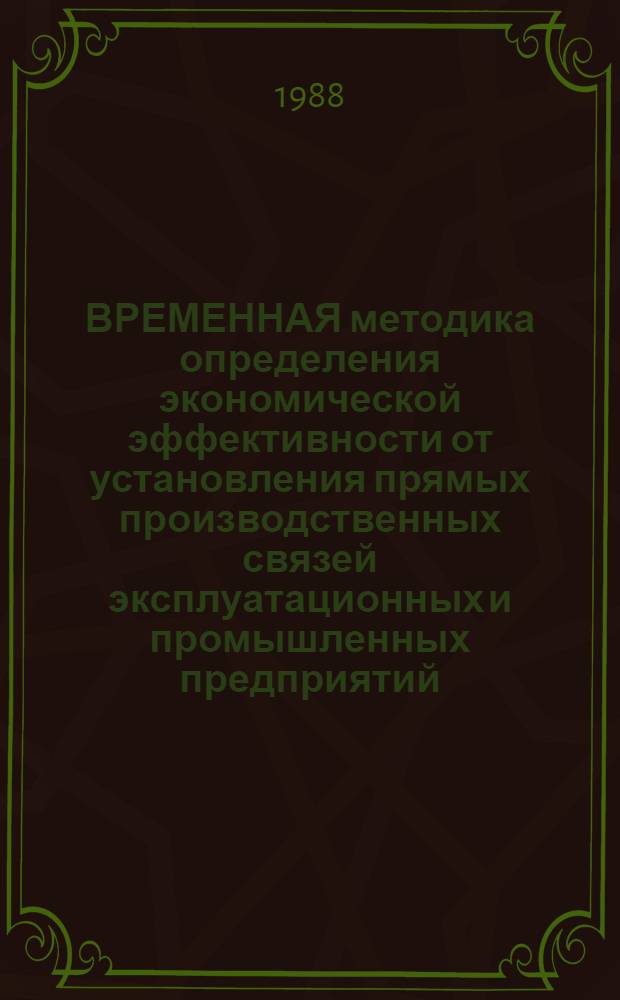 ВРЕМЕННАЯ методика определения экономической эффективности от установления прямых производственных связей эксплуатационных и промышленных предприятий