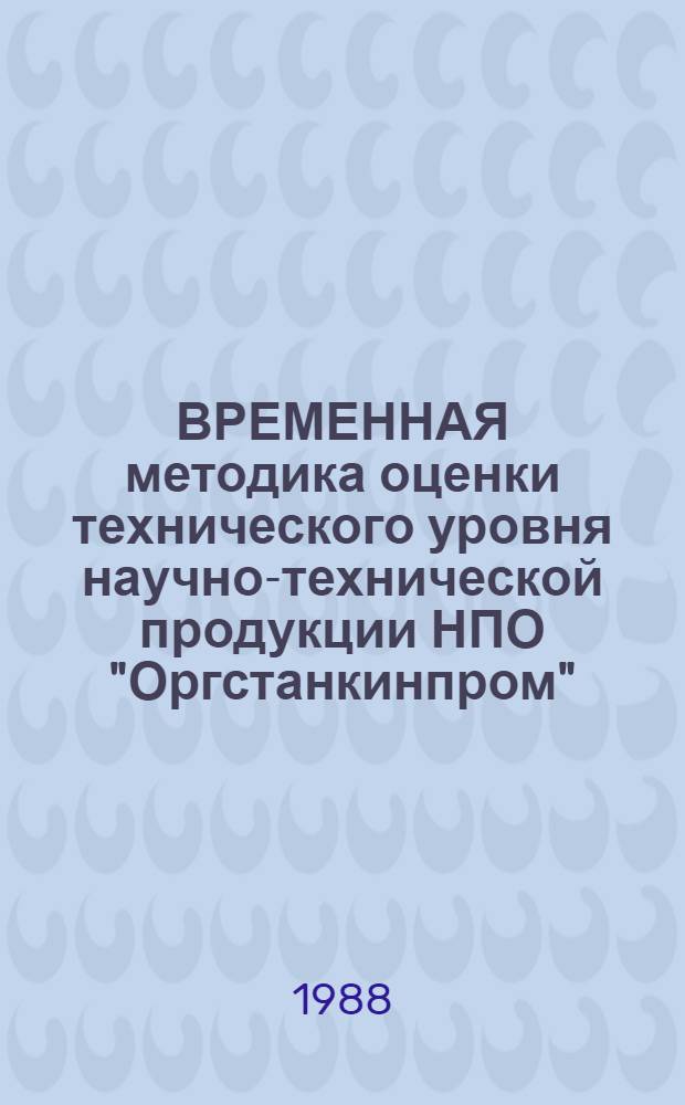 ВРЕМЕННАЯ методика оценки технического уровня научно-технической продукции НПО "Оргстанкинпром" : Срок действия с 01.10.88 до 01.01.91