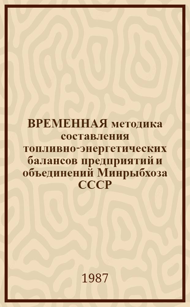 ВРЕМЕННАЯ методика составления топливно-энергетических балансов предприятий и объединений Минрыбхоза СССР