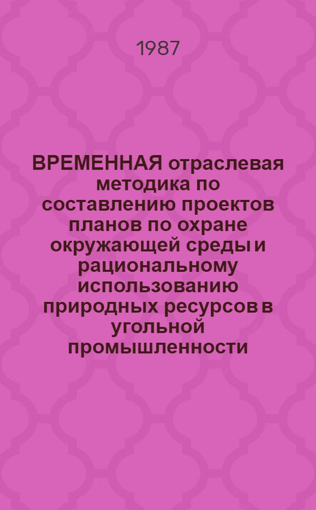ВРЕМЕННАЯ отраслевая методика по составлению проектов планов по охране окружающей среды и рациональному использованию природных ресурсов в угольной промышленности
