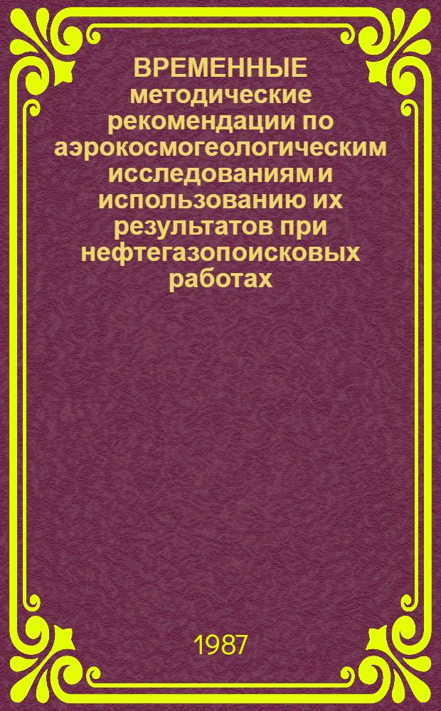ВРЕМЕННЫЕ методические рекомендации по аэрокосмогеологическим исследованиям и использованию их результатов при нефтегазопоисковых работах