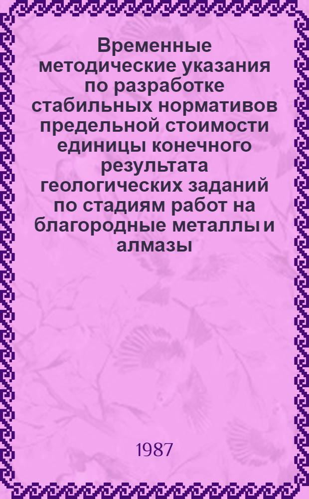 Временные методические указания по разработке стабильных нормативов предельной стоимости единицы конечного результата геологических заданий по стадиям работ на благородные металлы и алмазы
