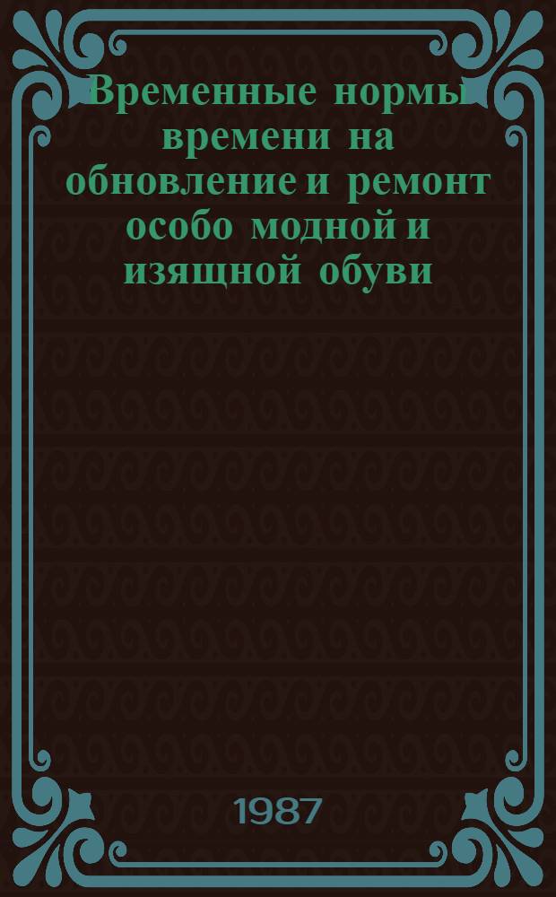 Временные нормы времени на обновление и ремонт особо модной и изящной обуви : (В ателье высш. разряда) : Утв. М-вом быт. обслуж. населения РСФСР 13.01.87
