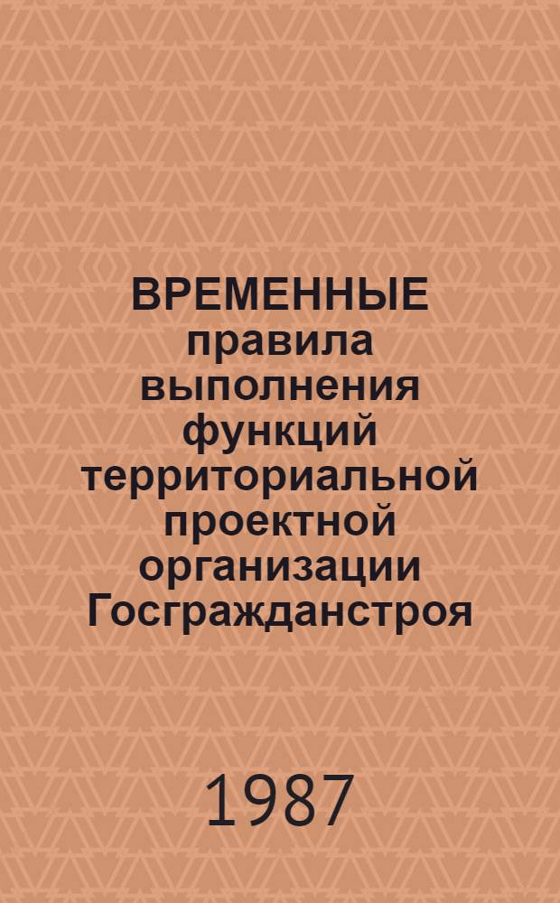 ВРЕМЕННЫЕ правила выполнения функций территориальной проектной организации Госгражданстроя : Утв. Госстроем СССР 09.08.85