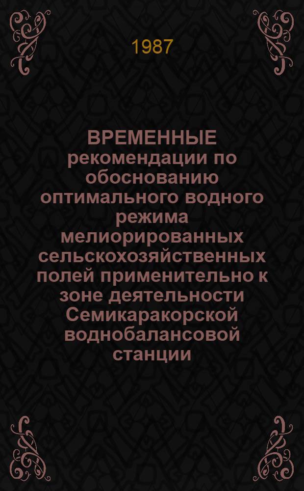ВРЕМЕННЫЕ рекомендации по обоснованию оптимального водного режима мелиорированных сельскохозяйственных полей применительно к зоне деятельности Семикаракорской воднобалансовой станции