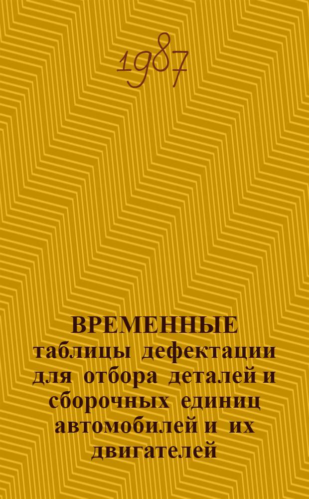 ВРЕМЕННЫЕ таблицы дефектации для отбора деталей и сборочных единиц автомобилей и их двигателей, гидравлических усилителей руля тракторов и автомобилей с целью дальнейшего использования при текущем ремонте : Утв. Подотд. эксплуатации и ремонта маш.-тракт. парка Госагропрома СССР 22.06.87