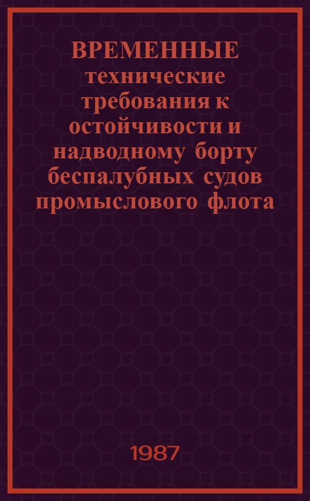 ВРЕМЕННЫЕ технические требования к остойчивости и надводному борту беспалубных судов промыслового флота (ВТТ БСПФ) : Утв. Минрыбхозом СССР 12.09.86
