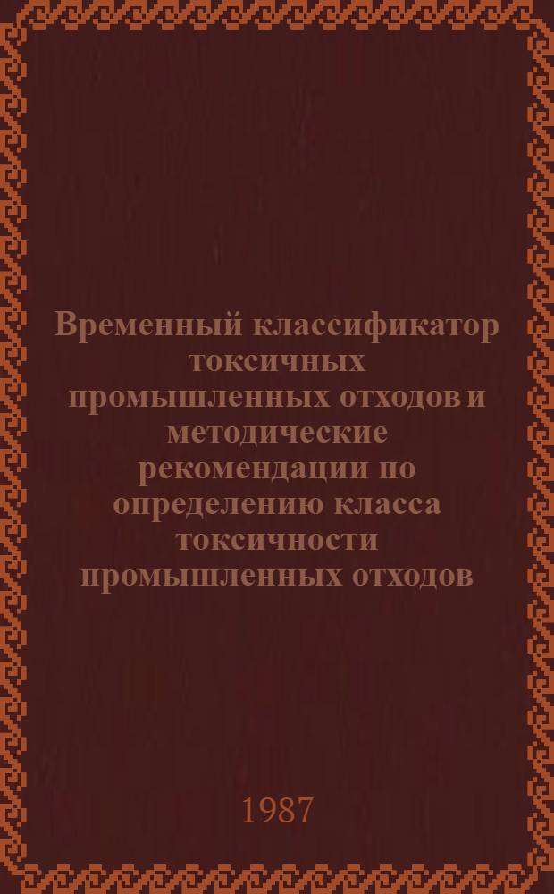 Временный классификатор токсичных промышленных отходов и методические рекомендации по определению класса токсичности промышленных отходов