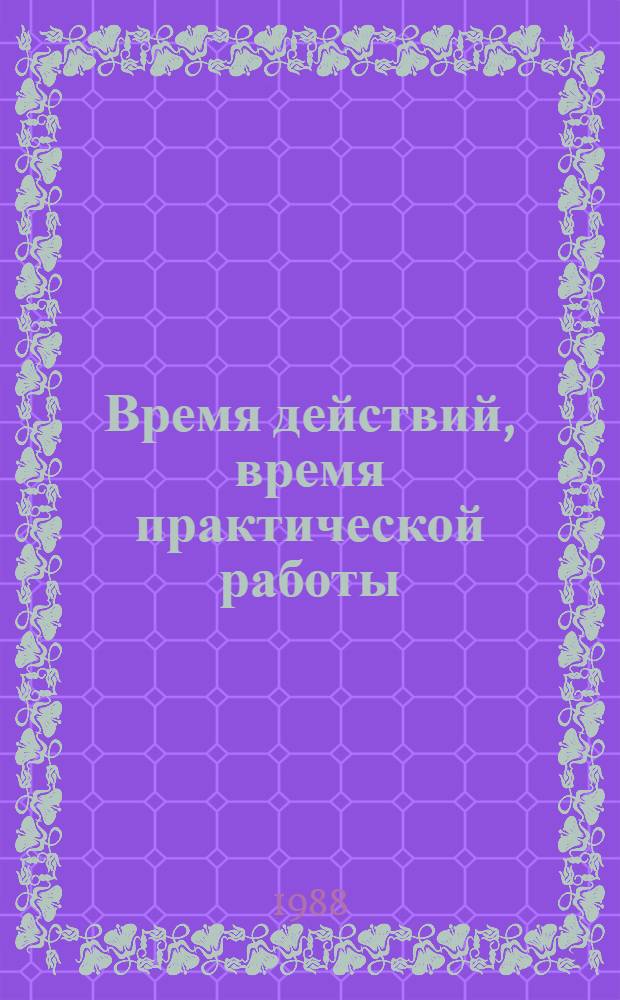Время действий, время практической работы : Сб. материалов о поездке М.С. Горбачева в Краснояр. край, 12-16 сент. 1988 г