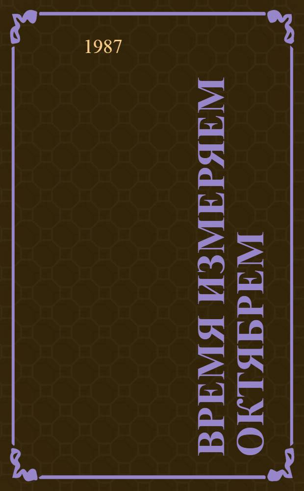 Время измеряем Октябрем : Очерки