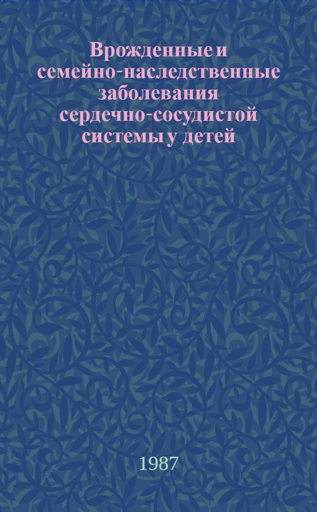 Врожденные и семейно-наследственные заболевания сердечно-сосудистой системы у детей : Сб. науч. тр