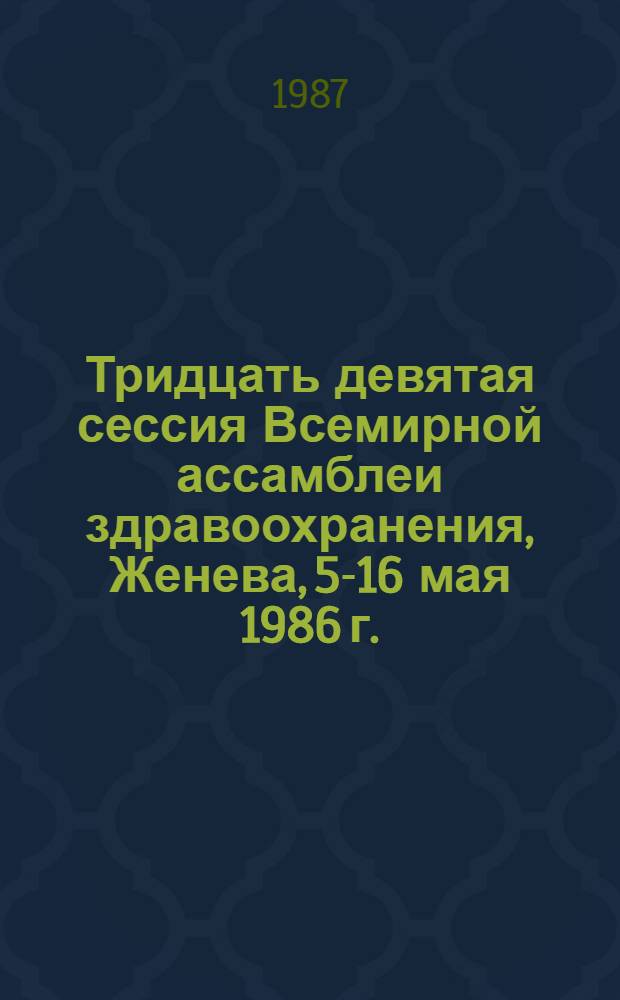 Тридцать девятая сессия Всемирной ассамблеи здравоохранения, Женева, 5-16 мая 1986 г. : Резолюции и решения. Приложения : WHA39/1986/REC/1 : Перевод