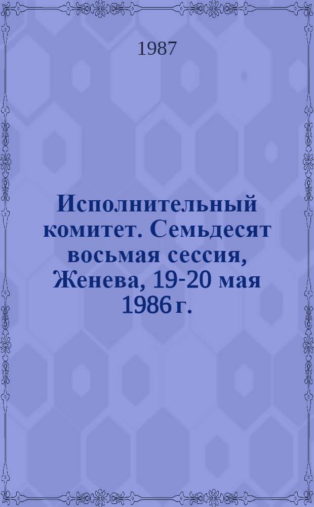Исполнительный комитет. Семьдесят восьмая сессия, Женева, 19-20 мая 1986 г. : Резолюции и решения. Протоколы заседаний : ЕВ 78/1986/REC/1 : Перевод
