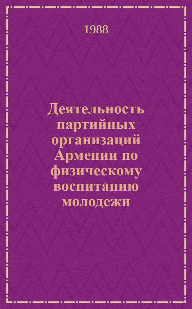 Деятельность партийных организаций Армении по физическому воспитанию молодежи (1966-1975 гг.) : Автореф. дис. на соиск. учен. степ. канд. ист. наук : (07.00.01)