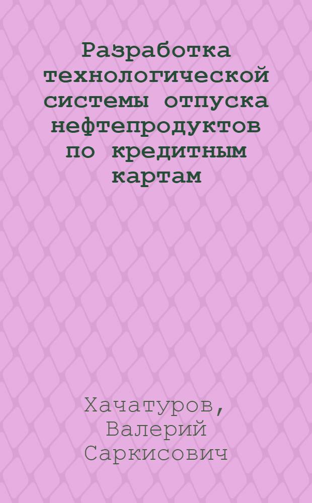 Разработка технологической системы отпуска нефтепродуктов по кредитным картам : (На прим. ЭССР) : Автореф. дис. на соиск. учен. степ. канд. техн. наук : (05.15.13)